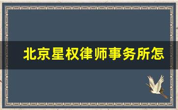 北京星权律师事务所怎么样_星权律师事务所 招聘